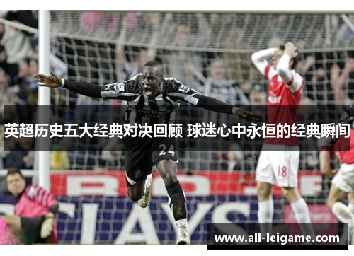 英超历史五大经典对决回顾 球迷心中永恒的经典瞬间