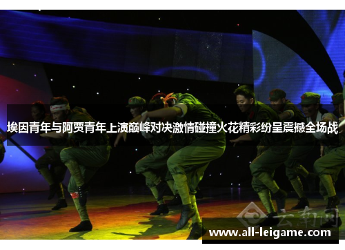 埃因青年与阿贾青年上演巅峰对决激情碰撞火花精彩纷呈震撼全场战