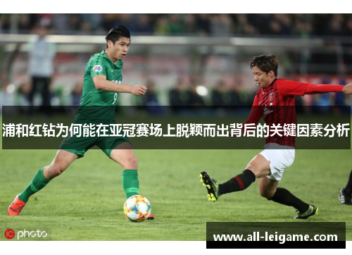 浦和红钻为何能在亚冠赛场上脱颖而出背后的关键因素分析
