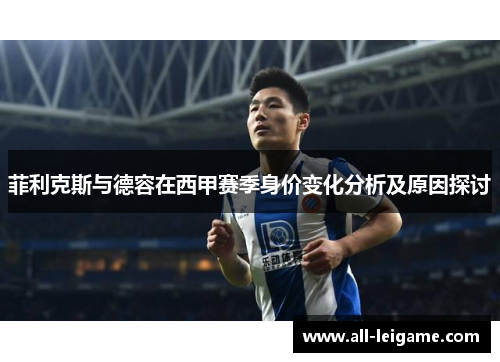 菲利克斯与德容在西甲赛季身价变化分析及原因探讨
