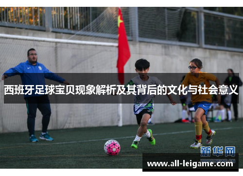 西班牙足球宝贝现象解析及其背后的文化与社会意义