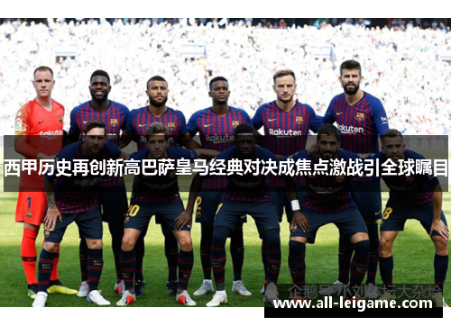 西甲历史再创新高巴萨皇马经典对决成焦点激战引全球瞩目