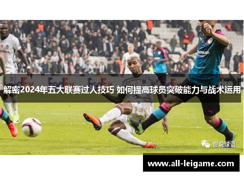 解密2024年五大联赛过人技巧 如何提高球员突破能力与战术运用