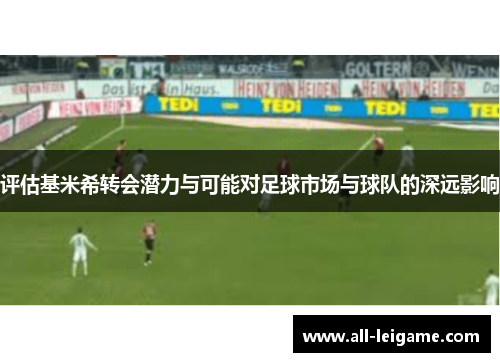 评估基米希转会潜力与可能对足球市场与球队的深远影响