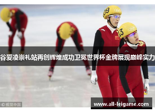 谷爱凌崇礼站再创辉煌成功卫冕世界杯金牌展现巅峰实力