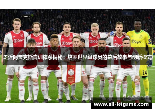 走近阿贾克斯青训体系揭秘：培养世界级球员的幕后故事与创新模式