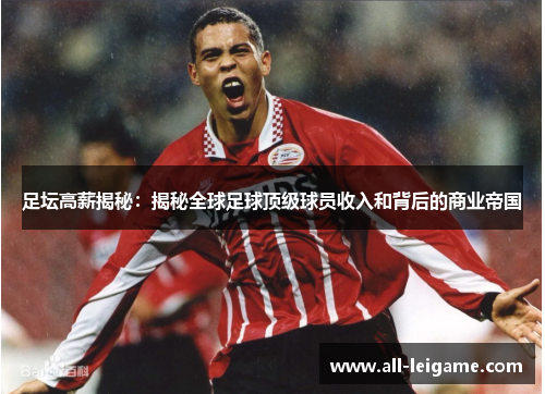 足坛高薪揭秘：揭秘全球足球顶级球员收入和背后的商业帝国