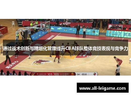 通过战术创新与精细化管理提升CBA球队整体竞技表现与竞争力