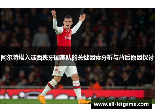 阿尔特塔入选西班牙国家队的关键因素分析与背后原因探讨