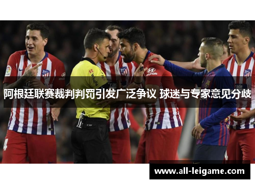 阿根廷联赛裁判判罚引发广泛争议 球迷与专家意见分歧 阿根廷联赛裁判判罚引发广泛争议 球迷与专家意见分歧