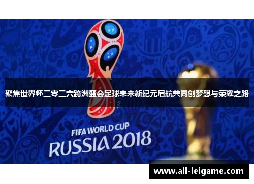 聚焦世界杯二零二六跨洲盛会足球未来新纪元启航共同创梦想与荣耀之路 聚焦世界杯二零二六跨洲盛会足球未来新纪元启航共同创梦想与荣耀之路