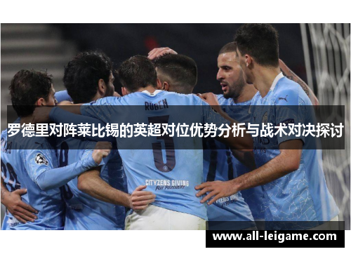 罗德里对阵莱比锡的英超对位优势分析与战术对决探讨 罗德里对阵莱比锡的英超对位优势分析与战术对决探讨