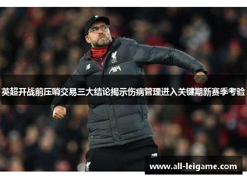 英超开战前压哨交易三大结论揭示伤病管理进入关键期新赛季考验 英超开战前压哨交易三大结论揭示伤病管理进入关键期新赛季考验
