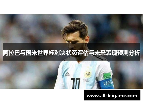 阿拉巴与国米世界杯对决状态评估与未来表现预测分析 阿拉巴与国米世界杯对决状态评估与未来表现预测分析