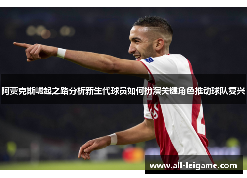 阿贾克斯崛起之路分析新生代球员如何扮演关键角色推动球队复兴 阿贾克斯崛起之路分析新生代球员如何扮演关键角色推动球队复兴