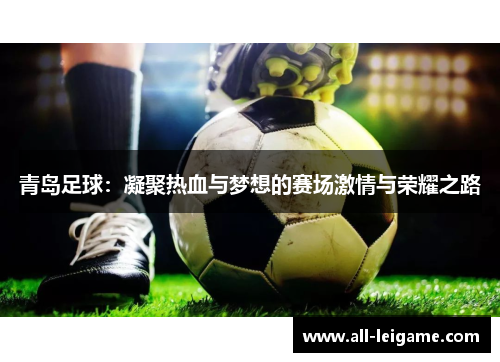 青岛足球：凝聚热血与梦想的赛场激情与荣耀之路