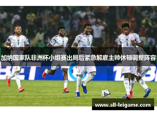 加纳国家队非洲杯小组赛出局后紧急解雇主帅休顿调整阵容