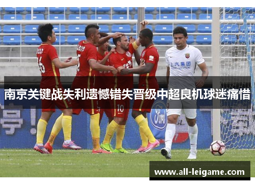 南京关键战失利遗憾错失晋级中超良机球迷痛惜