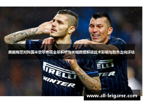 奥斯梅恩对阵国米意甲表现全景解析与关键数据解读战术影响与胜负走向评估