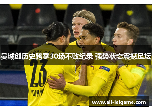 曼城创历史跨季30场不败纪录 强势状态震撼足坛