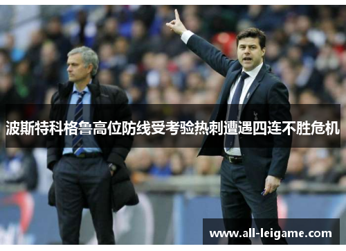 波斯特科格鲁高位防线受考验热刺遭遇四连不胜危机