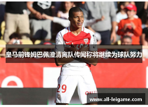皇马前锋姆巴佩澄清离队传闻称将继续为球队努力