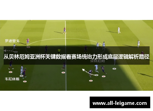 从贝林厄姆亚洲杯关键数据看赛场统治力形成底层逻辑解析路径 从贝林厄姆亚洲杯关键数据看赛场统治力形成底层逻辑解析路径